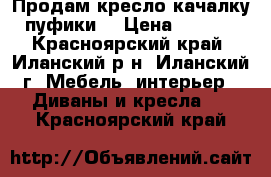 Продам кресло-качалку, пуфики. › Цена ­ 7 000 - Красноярский край, Иланский р-н, Иланский г. Мебель, интерьер » Диваны и кресла   . Красноярский край